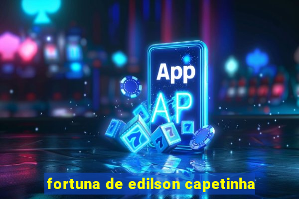 fortuna de edilson capetinha